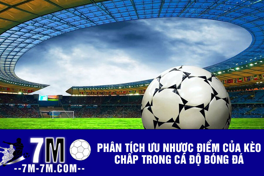 Phân tích ưu nhược điểm của kèo chấp trong cá độ bóng đá Phân tích ưu nhược điểm của kèo chấp trong cá độ bóng đá