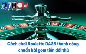 Cách chơi Roulette DA88 thành công chuẩn bài gom tiền đối thủ