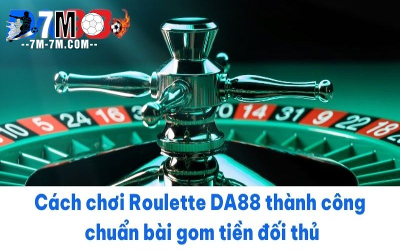 Cách chơi Roulette DA88 thành công chuẩn bài gom tiền đối thủ Cách chơi Roulette DA88 thành công chuẩn bài gom tiền đối thủ